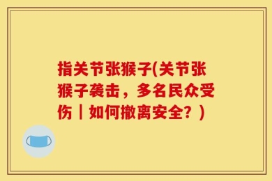 指关节张猴子(关节张猴子袭击，多名民众受伤｜如何撤离安全？)