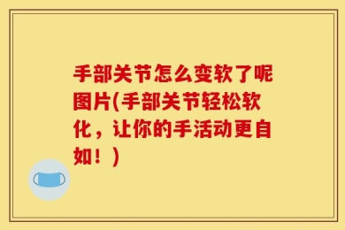 手部关节怎么变软了呢图片(手部关节轻松软化，让你的手活动更自如！)
