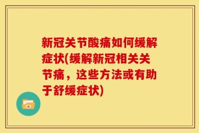 新冠关节酸痛如何缓解症状(缓解新冠相关关节痛，这些方法或有助于舒缓症状)