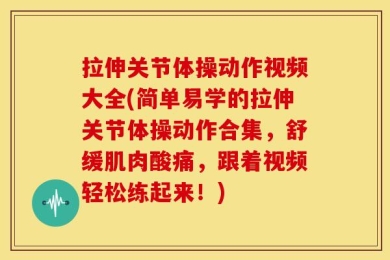 拉伸关节体操动作视频大全(简单易学的拉伸关节体操动作合集，舒缓肌肉酸痛，跟着视频轻松练起来！)