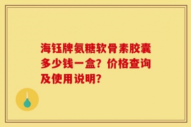 海钰牌氨糖软骨素胶囊多少钱一盒？价格查询及使用说明？