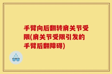 手臂向后翻转肩关节受限(肩关节受限引发的手臂后翻障碍)