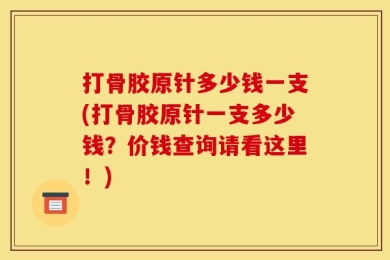 打骨胶原针多少钱一支(打骨胶原针一支多少钱？价钱查询请看这里！)
