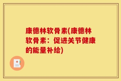 康德林软骨素(康德林软骨素：促进关节健康的能量补给)
