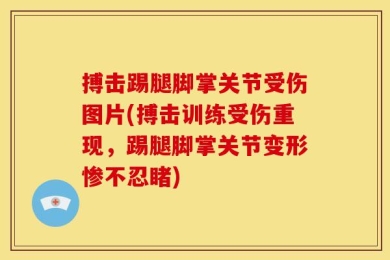 搏击踢腿脚掌关节受伤图片(搏击训练受伤重现，踢腿脚掌关节变形惨不忍睹)