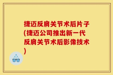 捷迈反肩关节术后片子(捷迈公司推出新一代反肩关节术后影像技术)