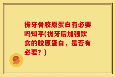拔牙骨胶原蛋白有必要吗知乎(拔牙后加强饮食的胶原蛋白，是否有必要？)