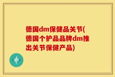 德国dm保健品关节(德国个护品品牌dm推出关节保健产品)