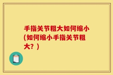 手指关节粗大如何缩小(如何缩小手指关节粗大？)