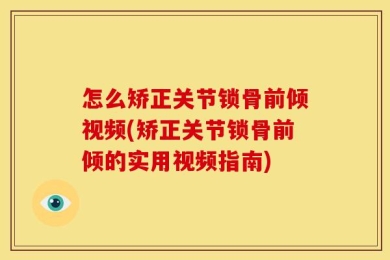 怎么矫正关节锁骨前倾视频(矫正关节锁骨前倾的实用视频指南)