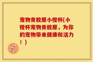 宠物骨胶原小橙杯(小橙杯宠物骨胶原，为你的宠物带来健康和活力！)