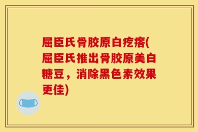 屈臣氏骨胶原白疙瘩(屈臣氏推出骨胶原美白糖豆，消除黑色素效果更佳)