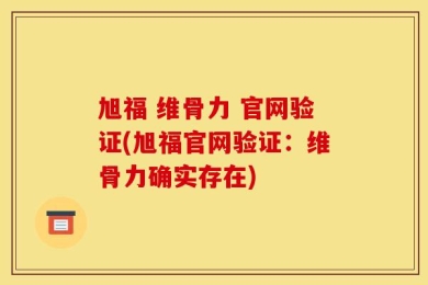 旭福 维骨力 官网验证(旭福官网验证：维骨力确实存在)