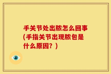 手关节处出脓怎么回事(手指关节出现脓包是什么原因？)