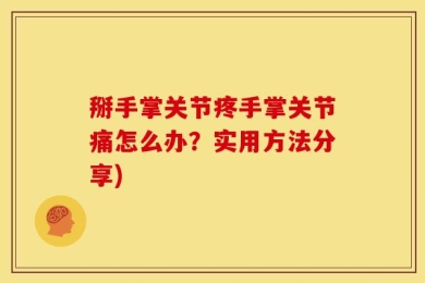 掰手掌关节疼手掌关节痛怎么办？实用方法分享)