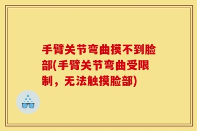 手臂关节弯曲摸不到脸部(手臂关节弯曲受限制，无法触摸脸部)
