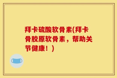 拜卡硫酸软骨素(拜卡骨胶原软骨素，帮助关节健康！)