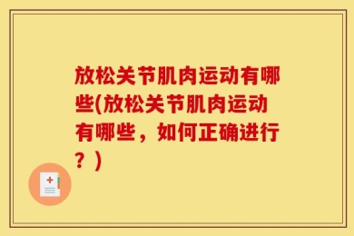 放松关节肌肉运动有哪些(放松关节肌肉运动有哪些，如何正确进行？)