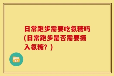 日常跑步需要吃氨糖吗(日常跑步是否需要摄入氨糖？)