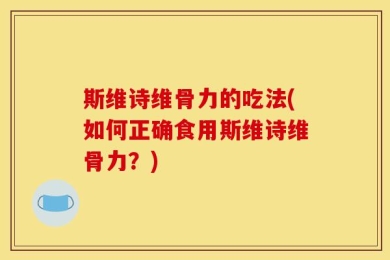 斯维诗维骨力的吃法(如何正确食用斯维诗维骨力？)