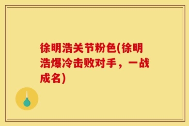 徐明浩关节粉色(徐明浩爆冷击败对手，一战成名)