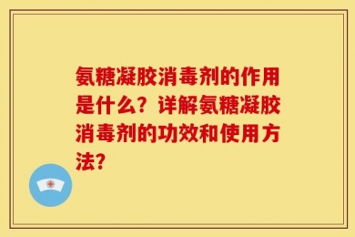 氨糖凝胶消毒剂的作用是什么？详解氨糖凝胶消毒剂的功效和使用方法？