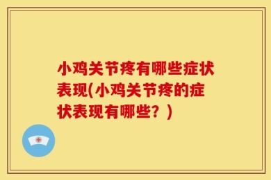 小鸡关节疼有哪些症状表现(小鸡关节疼的症状表现有哪些？)