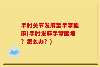 手肘关节发麻至手掌酸麻(手肘发麻手掌酸痛？怎么办？)
