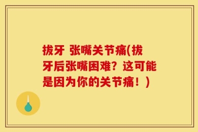 拔牙 张嘴关节痛(拔牙后张嘴困难？这可能是因为你的关节痛！)