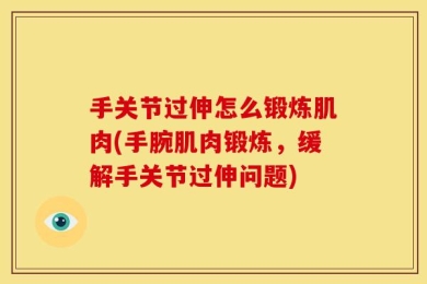 手关节过伸怎么锻炼肌肉(手腕肌肉锻炼，缓解手关节过伸问题)