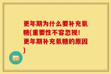 更年期为什么要补充氨糖(重要性不容忽视！更年期补充氨糖的原因)