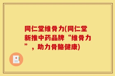 同仁堂维骨力(同仁堂新推中药品牌“维骨力”，助力骨骼健康)