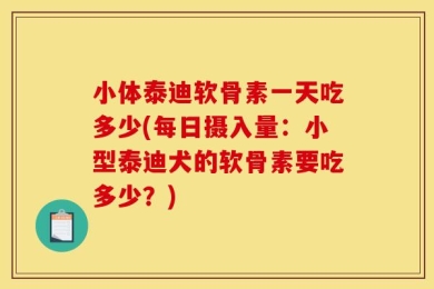 小体泰迪软骨素一天吃多少(每日摄入量：小型泰迪犬的软骨素要吃多少？)