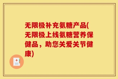 无限极补充氨糖产品(无限极上线氨糖营养保健品，助您关爱关节健康)