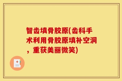 智齿填骨胶原(齿科手术利用骨胶原填补空洞，重获美丽微笑)