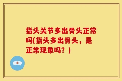 指头关节多出骨头正常吗(指头多出骨头，是正常现象吗？)