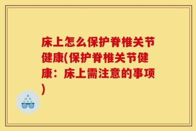床上怎么保护脊椎关节健康(保护脊椎关节健康：床上需注意的事项)