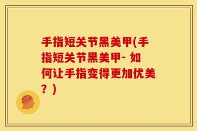 手指短关节黑美甲(手指短关节黑美甲- 如何让手指变得更加优美？)