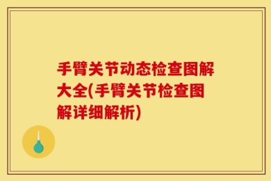 手臂关节动态检查图解大全(手臂关节检查图解详细解析)