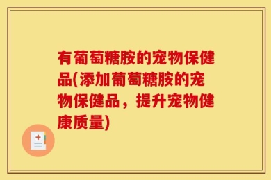 有葡萄糖胺的宠物保健品(添加葡萄糖胺的宠物保健品，提升宠物健康质量)