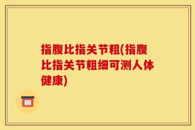 指腹比指关节粗(指腹比指关节粗细可测人体健康)