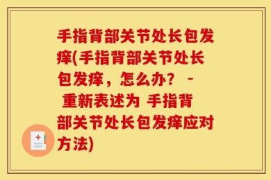 手指背部关节处长包发痒(手指背部关节处长包发痒，怎么办？ - 重新表述为 手指背部关节处长包发痒应对方法)