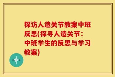探访人造关节教案中班反思(探寻人造关节：中班学生的反思与学习教案)