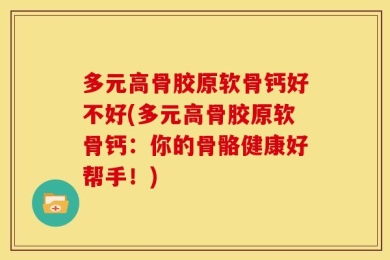 多元高骨胶原软骨钙好不好(多元高骨胶原软骨钙：你的骨骼健康好帮手！)