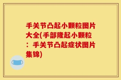 手关节凸起小颗粒图片大全(手部隆起小颗粒：手关节凸起症状图片集锦)