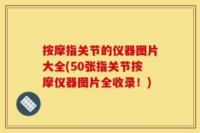 按摩指关节的仪器图片大全(50张指关节按摩仪器图片全收录！)