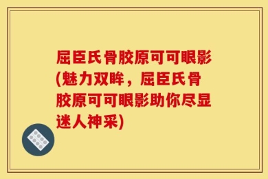 屈臣氏骨胶原可可眼影(魅力双眸，屈臣氏骨胶原可可眼影助你尽显迷人神采)