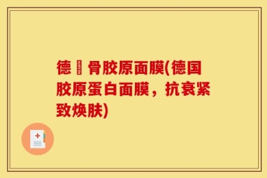 德國骨胶原面膜(德国胶原蛋白面膜，抗衰紧致焕肤)