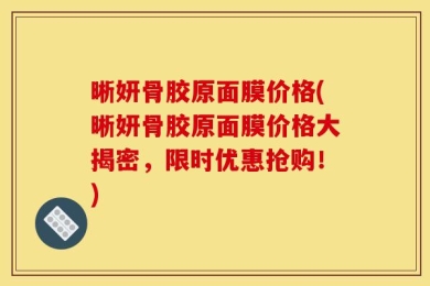 晰妍骨胶原面膜价格(晰妍骨胶原面膜价格大揭密，限时优惠抢购！)
