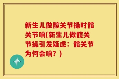 新生儿做髋关节操时髋关节响(新生儿做髋关节操引发疑虑：髋关节为何会响？)